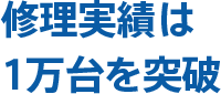 修理実績も1万台を突破