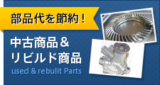 部品代を節約!中古商品& リビルド商品 used & rebulit Parts