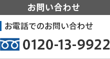 お問い合わせ お電話でのお問い合わせ 0120-13-9922