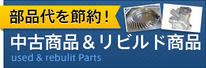 部品代を節約!中古商品&リビルド商品 used & rebulit Parts