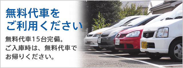 無料代車を ご利用ください 無料代車15台完備。
ご入庫時は、無料代車でお帰りください。