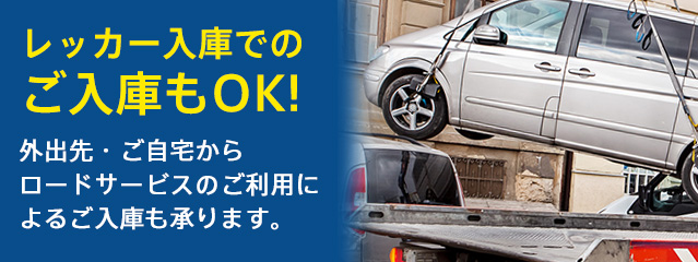 レッカーでのご入庫もOK！ 外出先・ご自宅から ロードサービスのご利用によるご入庫も承ります。